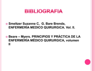 

Smeltzer Suzanne C, G. Bare Brenda,
ENFERMERÍA MEDICO QUIRURGICA. Vol. II.



Beare – Myers. PRINCIPIOS Y PRÁCTICA DE LA
ENFERMERÍA MÉDICO QUIRURGICA, volumen
II

 