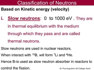 Classification of Neutrons
Based on Kinetic energy (velocity)
i. Slow neutrons: 0 to 1000 eV . They are
in thermal equilib...