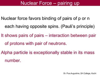 Nuclear Force – pairing up
Nuclear force favors binding of pairs of p or n
each having opposite spins. (Pauli’s principle)...