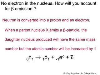 No electron in the nucleus. How will you account
for β emission ?
Neutron is converted into a proton and an electron.
When...