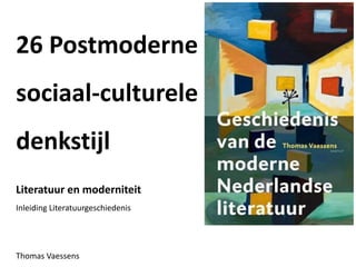 26 Postmoderne
sociaal-culturele
denkstijl
Literatuur en moderniteit
Inleiding Literatuurgeschiedenis
Thomas Vaessens
 