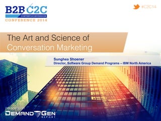 PRESENTED BY!
#C2C14!
The Art and Science of !
Conversation Marketing!
Sunghea Shoener
Director, Software Group Demand Programs – IBM North America
 