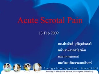 Acute Scrotal Pain
     13 Feb 2009
               นพ.ประสิทธิ์ วุฒิสุทธิเมธาวี
               หน่วยเวชศาสตร์ฉุกเฉิน
               คณะแพทยศาสตร์
               มหาวิทยาลัยสงขลานครินทร์
 