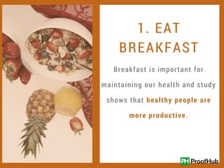 1. EAT
BREAKFAST
Breakfast is important for
maintaining our health and study
shows that healthy people are
more productive.
 