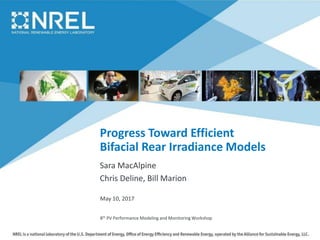 Progress Toward Efficient
Bifacial Rear Irradiance Models
Sara MacAlpine
Chris Deline, Bill Marion
8th PV Performance Modeling and Monitoring Workshop
May 10, 2017
 