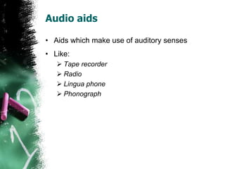 Audio aids
• Aids which make use of auditory senses
• Like:
 Tape recorder
 Radio
 Lingua phone
 Phonograph
 