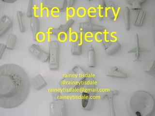 the poetry
of objects
rainey tisdale
@raineytisdale
raineytisdale@gmail.com
raineytisdale.com
 