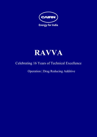  
 
 
 
 
 
 
 
 
 
 
 
 




                RAVVA
    Celebrating 16 Years of Technical Excellence

            Operation | Drag Reducing Additive
 