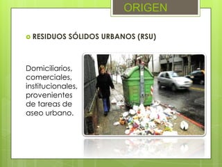 ORIGEN
RESIDUOS SÓLIDOS URBANOS (RSU)
Domiciliarios,
comerciales,
institucionales,
provenientes
de tareas de
aseo urbano.