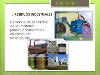 ORIGEN
RESIDUOS INDUSTRIALES
Depende de la calidad
de las materias
primas, combustibles
utilizados, los
envases, etc.