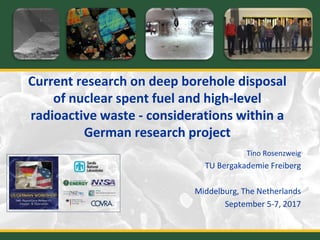 Current research on deep borehole disposal
of nuclear spent fuel and high-level
radioactive waste - considerations within a
German research project
Tino Rosenzweig
TU Bergakademie Freiberg
Middelburg, The Netherlands
September 5-7, 2017
 