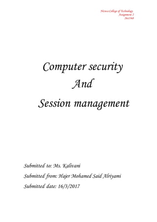 Nizwa College of Technology
Assignment 2
26s1368
Submitted to: Ms. Kalivani
Submitted from: Hajer Mohamed Said Alriyami
Submitted date: 16/3/2017
Computer security
And
Session management
 