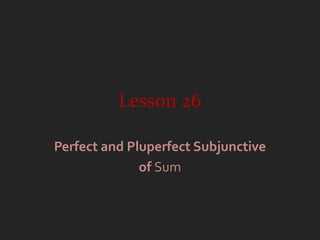 Lesson 26

Perfect and Pluperfect Subjunctive
              of Sum
 