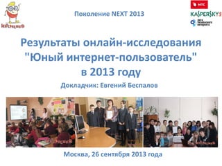 Результаты онлайн-исследования
"Юный интернет-пользователь"
в 2013 году
Поколение NEXT 2013
Москва, 26 сентября 2013 года
Докладчик: Евгений Беспалов
 