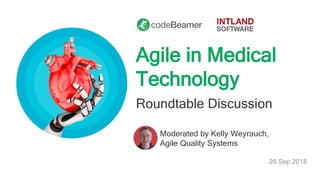 Agile in Medical
Technology
Roundtable Discussion
Moderated by Kelly Weyrauch,
Agile Quality Systems
26 Sep 2018
 