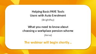 -
The webinar will begin shortly…
Helping Basic PAYE Tools
Users with Auto Enrolment
What you need to know about
choosing a workplace pension scheme
(BrightPay)
(Aviva)
 