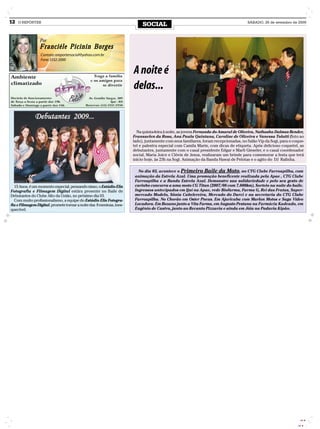 12   O REPÓRTER
                                                                           SOCIAL                                                    SÁBADO, 26 de setembro de 2009




                 Por
                 Franciéle Picinin Borges
                 Contato: oreportersocial@yahoo.com.br
                 Fone: 3332-2000


                                                                      A noite é
                                                                      delas...


                                                                        Na quinta-feira à noite, as jovens Fernanda do Amaral de Oliveira, Nathasha Dalmas Bender,
                                                                      Fransuelen da Rosa, Ana Paula Quintana, Caroline de Oliveira e Vanessa Tolotti (foto ao
                                                                      lado), juntamente com seus familiares, foram recepcionadas, no Salão Vip da Sogi, para o coque-
                                                                      tel e palestra especial com Camila Marin, com dicas de etiqueta. Após delicioso coquetel, as
                                                                      debutantes, juntamente com o casal presidente Edgar e Marli Gieseler, e o casal coordenador
                                                                      social, Maria Joice e Clóvis de Jesus, realizaram um brinde para comemorar a festa que terá
                                                                      início hoje, às 23h na Sogi. Animação da Banda Hawai de Pelotas e o agito do DJ Rafinha.

                                                                         No dia 03, acontece o Primeiro Baile da Moto, no CTG Clube Farroupilha, com
                                                                       animação da Estrela Azul. Uma promoção beneficente realizada pela Apae , CTG Clube
                                                                       Farroupilha e a Banda Estrela Azul. Demonstre sua solidariedade e pelo seu gesto de
  15 Anos, é um momento especial, pensando nisso, o Estúdio Elis       carinho concorra a uma moto CG Titan (2007/08 com 7.800km). Sorteio na noite do baile.
Fotografia e Filmagem Digital estára presente no Baile de              Ingressos antecipados em Ijuí na Apae, rede Biofarma, Farma G, Rei das Frutas, Super-
Debutantes do Clube Alto da União, no próximo dia 03.                  mercado Modelo, Sônia Cabelereira, Mercado do Darci e na secretaria do CTG Clube
  Com muito profissionalismo, a equipe do Estúdio Elis Fotogra-        Farroupilha. No Chorão em Oster Pneus. Em Ajuricaba com Marlon Motos e Saga Video
fia e Filmagem Digital, promete tornar a noite das 8 meninas, ines-    Locadora. Em Bozano junto a Vita Farma, em Augusto Pestana na Farmácia Kadeado, em
quecível.                                                              Eugênio de Castro, junto ao Recanto Pizzaria e ainda em Jóia na Padaria Kipão.




                                                                                                                                                                  CMYK

                                                                                                                                                                 CMYK
 