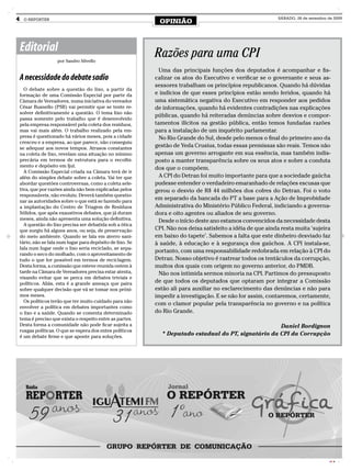 4    O REPÓRTER
                                                               OPINIÃO
                                                                                                              SÁBADO, 26 de setembro de 2009




    Editorial                                                Razões para uma CPI
                      por Sandro Silvello

                                                               Uma das principais funções dos deputados é acompanhar e fis-
    A necessidade do debate sadio                            calizar os atos do Executivo e verificar se o governante e seus as-
                                                             sessores trabalham os princípios republicanos. Quando há dúvidas
      O debate sobre a questão do lixo, a partir da
    formação de uma Comissão Especial por parte da           e indícios de que esses princípios estão sendo feridos, quando há
    Câmara de Vereadores, numa iniciativa do vereador        uma sistemática negativa do Executivo em responder aos pedidos
    César Busnello (PSB) vai permitir que se tente re-       de informações, quando há evidentes contradições nas explicações
    solver definitivamente a questão. O tema lixo não
                                                             públicas, quando há reiteradas denúncias sobre desvios e compor-
    passa somente pelo trabalho que é desenvolvido
    pela empresa responsável pela coleta dos resíduos,       tamentos ilícitos na gestão pública, então temos fundadas razões
    mas vai mais além. O trabalho realizado pela em-         para a instalação de um inquérito parlamentar.
    presa é questionado há vários meses, pois a cidade         No Rio Grande do Sul, desde pelo menos o final do primeiro ano da
    cresceu e a empresa, ao que parece, não conseguiu
    se adequar aos novos tempos. Atrasos constantes          gestão de Yeda Crusius, todas essas premissas são reais. Temos não
    na coleta de lixo, revelam uma situação no mínimo        apenas um governo arrogante em sua essência, mas também indis-
    precária em termos de estrutura para o recolhi-          posto a manter transparência sobre os seus atos e sobre a conduta
    mento e depósito em Ijuí.
                                                             dos que o compõem.
      A Comissão Especial criada na Câmara terá de ir
    além do simples debate sobre a coleta. Vai ter que         A CPI do Detran foi muito importante para que a sociedade gaúcha
    abordar questões controversas, como a coleta sele-       pudesse entender o verdadeiro emaranhado de relações escusas que
    tiva, que por razões ainda não bem explicadas pelos      gerou o desvio de R$ 44 milhões dos cofres do Detran. Foi o voto
    responsáveis, não evoluiu. Deverá também questio-
    nar as autoridades sobre o que está se fazendo para
                                                             em separado da bancada do PT a base para a Ação de Improbidade
    a implantação do Centro de Triagem de Resíduos           Administrativa do Ministério Público Federal, indiciando a governa-
    Sólidos, que após exaustivos debates, que já duram       dora e oito agentes ou aliados de seu governo.
    meses, ainda não apresenta uma solução definitiva.         Desde o início deste ano estamos convencidos da necessidade desta
      A questão do lixo precisa ser debatida sob a ótica
    que surgiu há alguns anos, ou seja, de preservação       CPI. Não nos deixa satisfeito a idéia de que ainda resta muita ‘sujeira
    do meio ambiente. Quando se fala em aterro sani-         em baixo do tapete’. Sabemos a falta que este dinheiro desviado faz
    tário, não se fala num lugar para depósito de lixo. Se   à saúde, à educação e à segurança dos gaúchos. A CPI instala-se,
    fala num lugar onde o lixo seria reciclado, se sepa-
                                                             portanto, com uma responsabilidade redobrada em relação à CPI do
    rando o seco do molhado, com o aproveitamento de
    tudo o que for possível em termos de reciclagem.         Detran. Nosso objetivo é rastrear todos os tentáculos da corrupção,
    Desta forma, a comissão que esteve reunida ontem à       muitos dos quais com origem no governo anterior, do PMDB.
    tarde na Câmara de Vereadores precisa estar atenta,        Não nos intimida sermos minoria na CPI. Partimos do pressuposto
    visando evitar que se perca em debates triviais e
    políticos. Aliás, esta é a grande ameaça que paira       de que todos os deputados que optaram por integrar a Comissão
    sobre qualquer decisão que vá se tomar nos próxi-        estão ali para auxiliar no esclarecimento das denúncias e não para
    mos meses.                                               impedir a investigação. E se não for assim, contaremos, certamente,
      Os políticos terão que ter muito cuidado para não
                                                             com o clamor popular pela transparência no governo e na política
    envolver a política em debates importantes como
    o lixo e a saúde. Quando se comenta determinado          do Rio Grande.
    tema é preciso que exista o respeito entre as partes.
    Desta forma a comunidade não pode ficar sujeita a                                                   Daniel Bordignon
    rusgas políticas. O que se espera dos entes políticos
    é um debate firme e que aponte para soluções.
                                                               * Deputado estadual do PT, signatário da CPI da Corrupção




                                                                                                                                     CMYK
 
