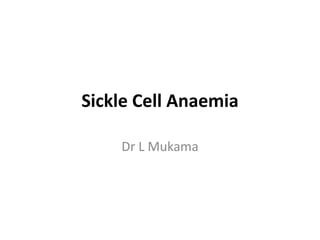 Sickle Cell Anaemia
Dr L Mukama
 