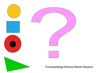? Fonoaudióloga:Simone Maciel Siqueira 