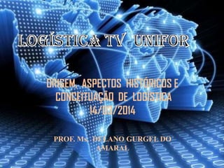 PROF. Ms. DELANO GURGEL DO
AMARAL
ORIGEM, ASPECTOS HISTÓRICOS E
CONCEITUAÇÃO DE LOGÍSTICA
14/03/2014
 
