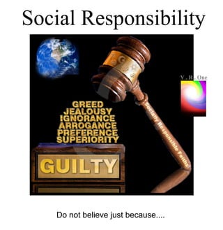 Do not believe just because....
Social Responsibility
VR..O
n
e
 