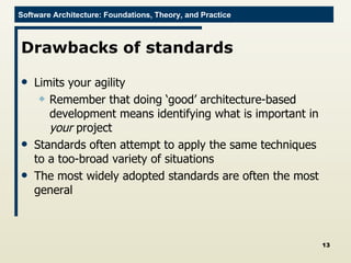 Drawbacks of standards Limits your agility Remember that doing ‘good’ architecture-based development means identifying what is important in  your  project Standards often attempt to apply the same techniques to a too-broad variety of situations The most widely adopted standards are often the most general 
