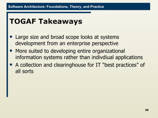 TOGAF Takeaways Large size and broad scope looks at systems development from an enterprise perspective More suited to developing entire organizational information systems rather than indivdiual applications A collection and clearinghouse for IT “best practices” of all sorts 