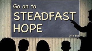 Luke 8:15
Go on to
STEADFAST
HOPE
 