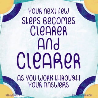 your neXt few


steps becomes


clearer


and


clEaRer


as you work through
your answeRs
Hester ScholtZ @sticky.presentations
 