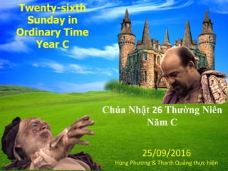 Twenty-sixth
Sunday in
Ordinary Time
Year C
Chúa Nhật 26 Thường Niên
Năm C
25/09/2016
Hùng Phương & Thanh Quảng thực hiện
 
