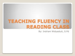 TEACHING FLUENCY IN
READING CLASS
By: Indriani Widyastuti, S.Pd
 