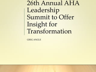 26th Annual AHA
Leadership
Summit to Offer
Insight for
Transformation
GREG ANGLE
 