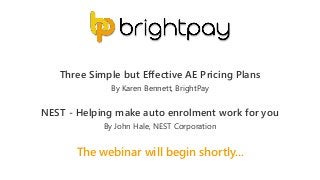The webinar will begin shortly...
Three Simple but Effective AE Pricing Plans
NEST - Helping make auto enrolment work for you
By Karen Bennett, BrightPay
By John Hale, NEST Corporation
 