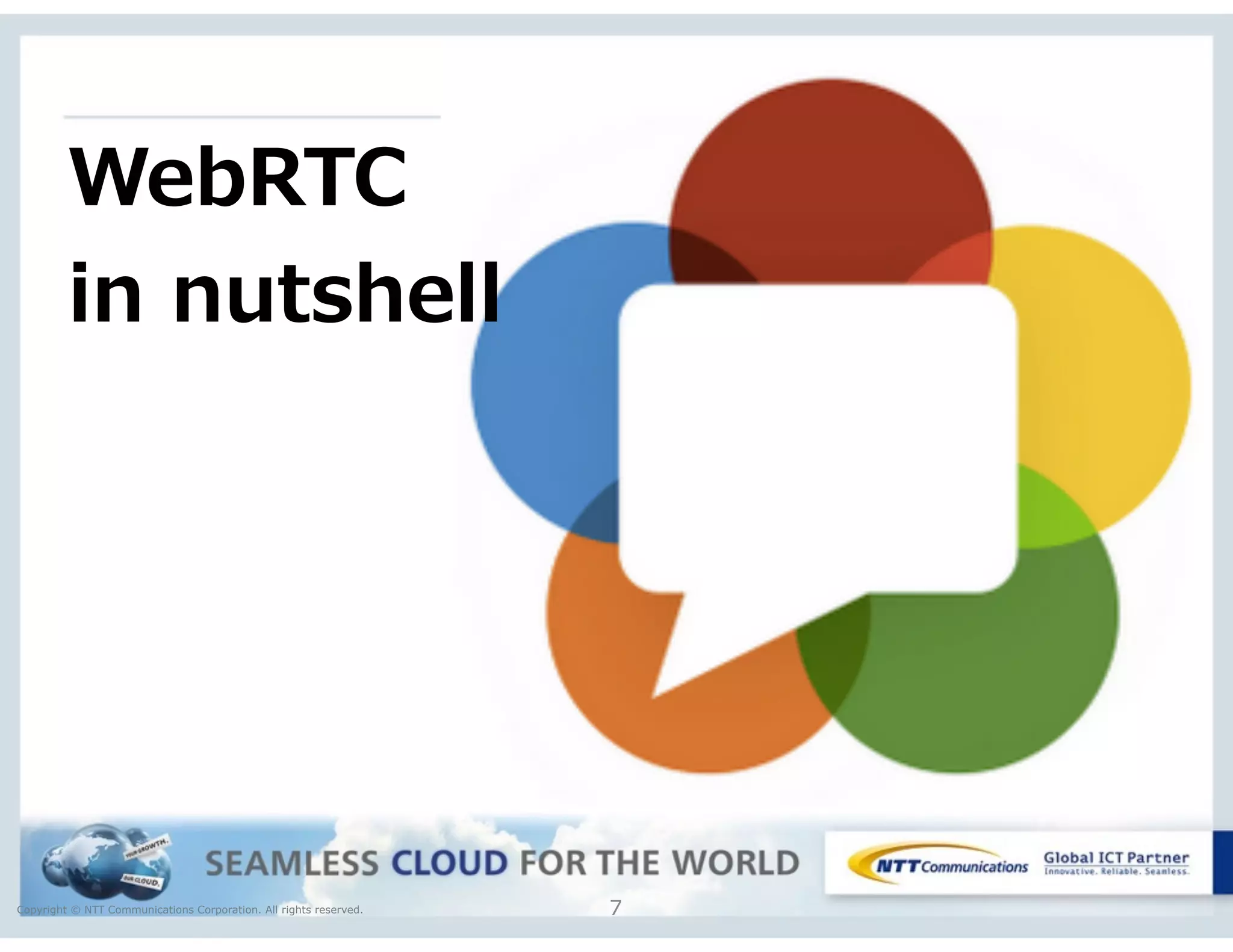Copyright © NTT Communications Corporation. All rights reserved. 7
WebRTC 
in  nutshell
 