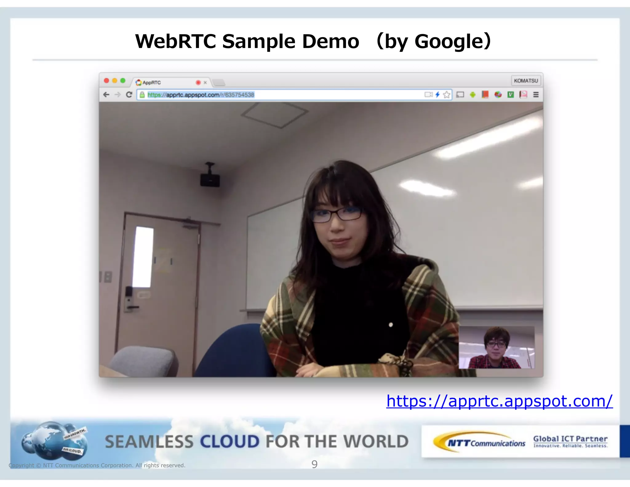 Copyright © NTT Communications Corporation. All rights reserved.
WebRTC  Sample  Demo  （by  Google）
9
https://apprtc.appspot.com/
 