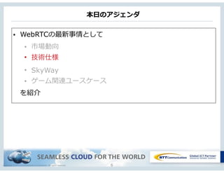 Copyright © NTT Communications Corporation. All rights reserved.
本⽇日のアジェンダ
6
• WebRTCの最新事情として  
• 市場動向  
• 技術仕様
• SkyWay
• ゲーム関連ユースケース
 　を紹介
 