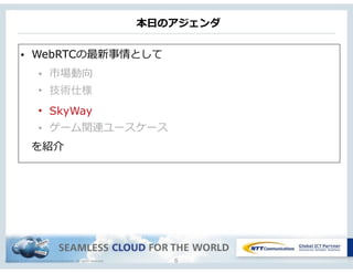 Copyright © NTT Communications Corporation. All rights reserved.
本⽇日のアジェンダ
6
• WebRTCの最新事情として  
• 市場動向  
• 技術仕様
• SkyWay
• ゲーム関連ユースケース
 　を紹介
 