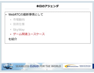 Copyright © NTT Communications Corporation. All rights reserved.
本⽇日のアジェンダ
6
• WebRTCの最新事情として  
• 市場動向  
• 技術仕様
• SkyWay
• ゲーム関連ユースケース
 　を紹介
 