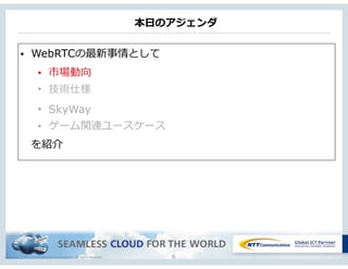 Copyright © NTT Communications Corporation. All rights reserved.
本⽇日のアジェンダ
6
• WebRTCの最新事情として  
• 市場動向  
• 技術仕様
• SkyWay
• ゲーム関連ユースケース
 　を紹介
 