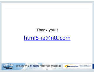 Copyright © NTT Communications Corporation. All rights reserved. 96
Thank  you!!  
html5-‐‑‒ia@ntt.com  
 