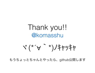 Thank you!!
@komasshu
ヾ(*´∀｀*)ﾉｷｬｯｷｬ
もうちょっとちゃんとやったら、github公開します
 