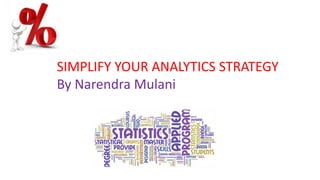 SIMPLIFY YOUR ANALYTICS STRATEGY
By Narendra Mulani
 