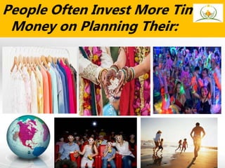 People Often Invest More Time &
Money on Planning Their:
 