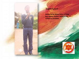 English Speech
Delivered by Ratan Sirka, a Tribal
boy whose mother works in our
school as caretaker
English Speech