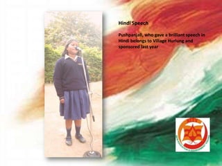 Hindi Speech
Pushpanjali, who gave a brilliant speech in
Hindi belongs to Village Hurlung and
sponsored last year
Hindi Speech