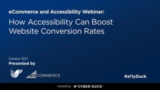 eCommerce and Accessibility Webinar:
Presented by
#a11yDuck
October 2021
How Accessibility Can Boost
Website Conversion Rates
 