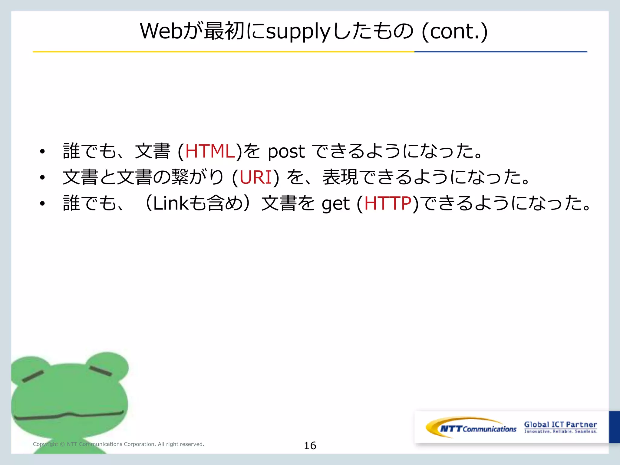 http://info.cern.ch/hypertext/WWW/TheProject.html 
Copyright © NTT Communications Corporation. All right reserved. 
最初のWeb 
16 
 