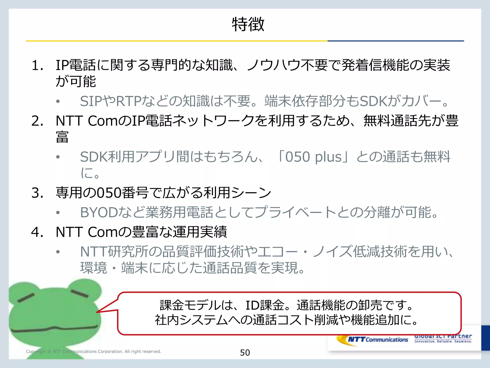 低価格のオンラインストレージ（300円/64GB）を利用し 
Copyright © NTT Communications Corporation. All right reserved. 
マイポケットAPI 
たアプリ開発が可能です。 
50 
https://mypocket.ntt.com/dev/ 
 