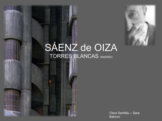 SÁENZ de OIZA TORRES BLANCAS  (MADRID) Clara Sanfeliu – Sara Balmori  